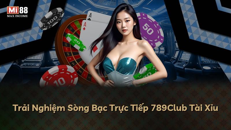 Trải Nghiệm Sòng Bạc Trực Tiếp 789Club Tài Xỉu